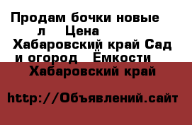 Продам бочки новые 80 л. › Цена ­ 1 300 - Хабаровский край Сад и огород » Ёмкости   . Хабаровский край